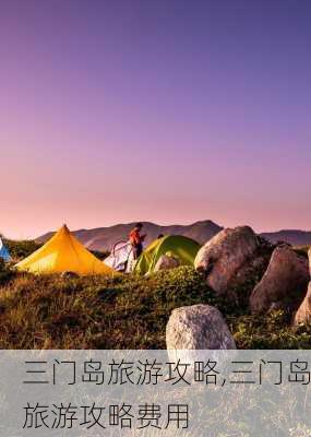 三门岛旅游攻略,三门岛旅游攻略费用-第2张图片-阳光出游网