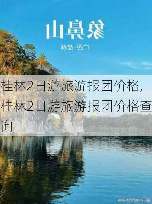 桂林2日游旅游报团价格,桂林2日游旅游报团价格查询-第3张图片-阳光出游网