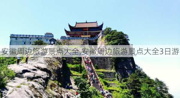 安徽周边旅游景点大全,安徽周边旅游景点大全3日游