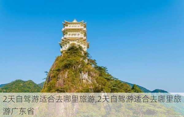 2天自驾游适合去哪里旅游,2天自驾游适合去哪里旅游广东省-第2张图片-阳光出游网