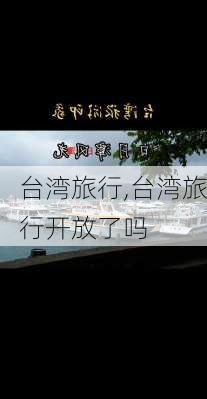 台湾旅行,台湾旅行开放了吗-第3张图片-阳光出游网