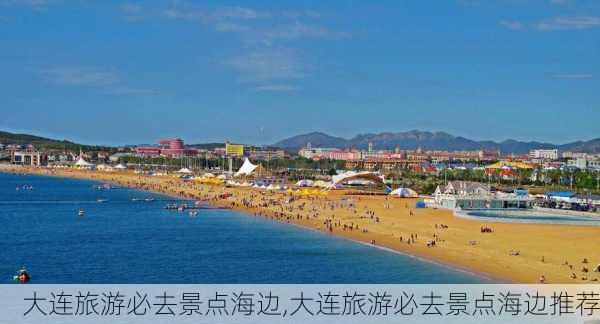 大连旅游必去景点海边,大连旅游必去景点海边推荐