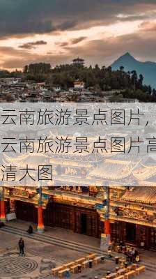 云南旅游景点图片,云南旅游景点图片高清大图