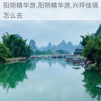 阳朔精华游,阳朔精华游,兴坪佳境怎么去-第1张图片-阳光出游网