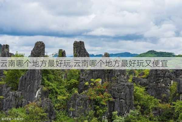 云南哪个地方最好玩,云南哪个地方最好玩又便宜-第2张图片-阳光出游网