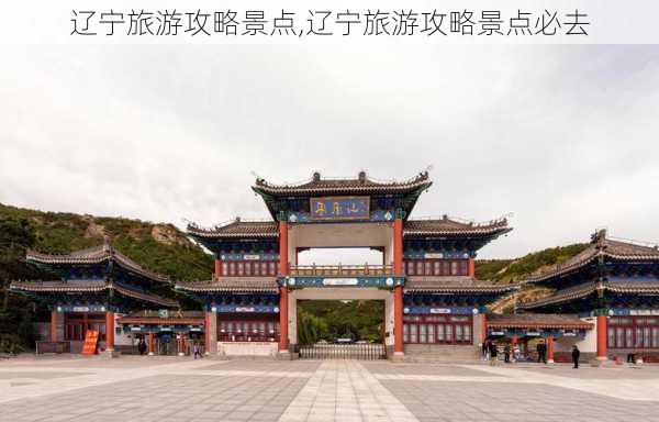 辽宁旅游攻略景点,辽宁旅游攻略景点必去