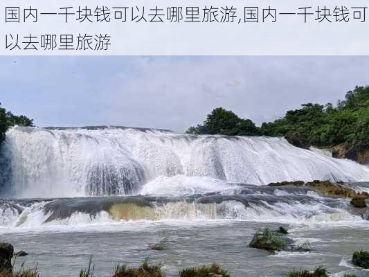 国内一千块钱可以去哪里旅游,国内一千块钱可以去哪里旅游-第2张图片-阳光出游网