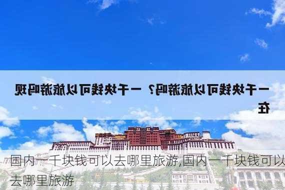 国内一千块钱可以去哪里旅游,国内一千块钱可以去哪里旅游-第3张图片-阳光出游网