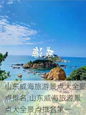 山东威海旅游景点大全景点排名,山东威海旅游景点大全景点排名第一-第1张图片-阳光出游网