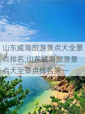 山东威海旅游景点大全景点排名,山东威海旅游景点大全景点排名第一-第2张图片-阳光出游网