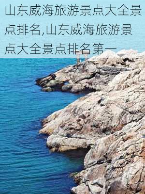 山东威海旅游景点大全景点排名,山东威海旅游景点大全景点排名第一-第3张图片-阳光出游网