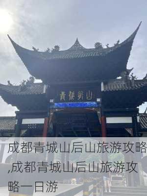 成都青城山后山旅游攻略,成都青城山后山旅游攻略一日游-第1张图片-阳光出游网