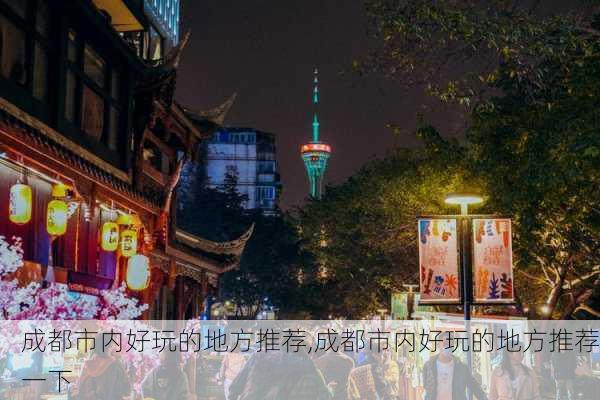 成都市内好玩的地方推荐,成都市内好玩的地方推荐一下-第1张图片-阳光出游网