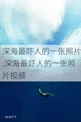 深海最吓人的一张照片,深海最吓人的一张照片视频-第1张图片-阳光出游网