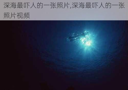 深海最吓人的一张照片,深海最吓人的一张照片视频-第2张图片-阳光出游网