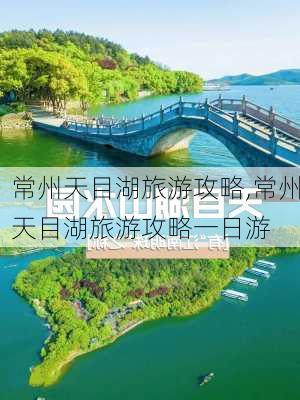 常州天目湖旅游攻略,常州天目湖旅游攻略一日游