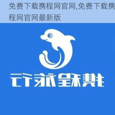 免费下载携程网官网,免费下载携程网官网最新版-第3张图片-阳光出游网