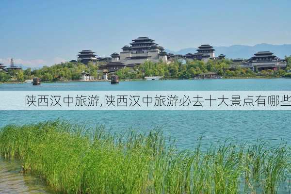 陕西汉中旅游,陕西汉中旅游必去十大景点有哪些-第3张图片-阳光出游网