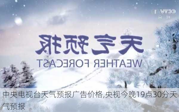 中央电视台天气预报广告价格,央视今晚19点30分天气预报-第1张图片-阳光出游网