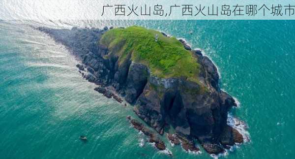 广西火山岛,广西火山岛在哪个城市-第3张图片-阳光出游网