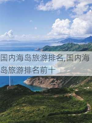 国内海岛旅游排名,国内海岛旅游排名前十-第3张图片-阳光出游网