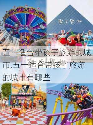 五一适合带孩子旅游的城市,五一适合带孩子旅游的城市有哪些