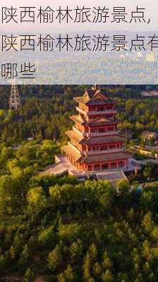 陕西榆林旅游景点,陕西榆林旅游景点有哪些-第2张图片-阳光出游网