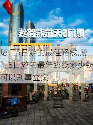 厦门5日游的最佳路线,厦门5日游的最佳路线多少钱可以刑事立案-第3张图片-阳光出游网