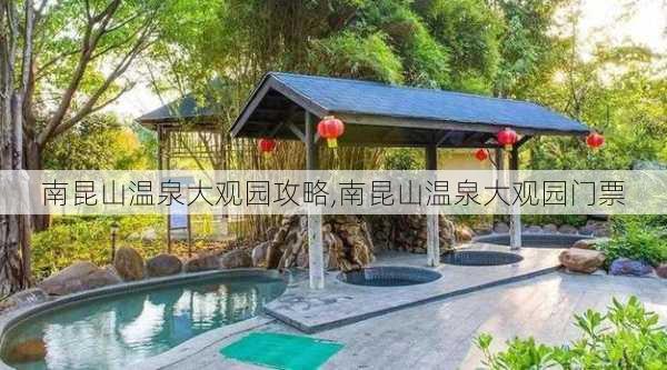 南昆山温泉大观园攻略,南昆山温泉大观园门票