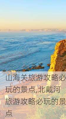 山海关旅游攻略必玩的景点,北戴河旅游攻略必玩的景点-第2张图片-阳光出游网