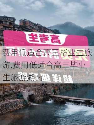 费用低适合高三毕业生旅游,费用低适合高三毕业生旅游湖南-第1张图片-阳光出游网