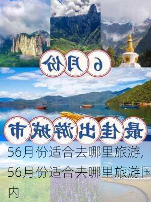 56月份适合去哪里旅游,56月份适合去哪里旅游国内