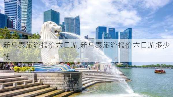 新马泰旅游报价六日游,新马泰旅游报价六日游多少钱-第3张图片-阳光出游网