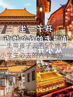 一生带孩子去的5个地方,小学生必去的六个地方-第2张图片-阳光出游网