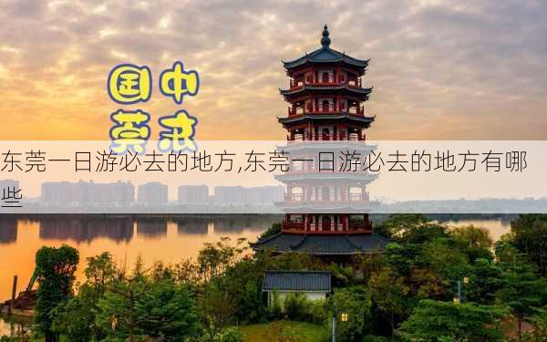 东莞一日游必去的地方,东莞一日游必去的地方有哪些-第2张图片-阳光出游网