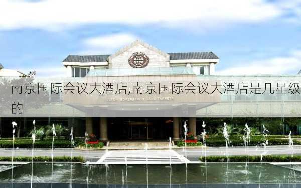 南京国际会议大酒店,南京国际会议大酒店是几星级的