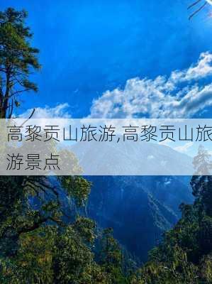 高黎贡山旅游,高黎贡山旅游景点-第1张图片-阳光出游网