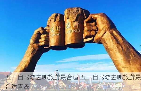 五一自驾游去哪旅游最合适,五一自驾游去哪旅游最合适青岛-第2张图片-阳光出游网