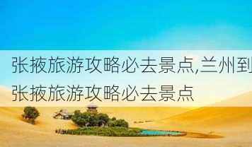 张掖旅游攻略必去景点,兰州到张掖旅游攻略必去景点-第3张图片-阳光出游网