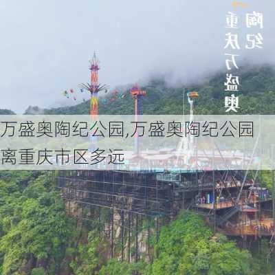 万盛奥陶纪公园,万盛奥陶纪公园离重庆市区多远-第2张图片-阳光出游网