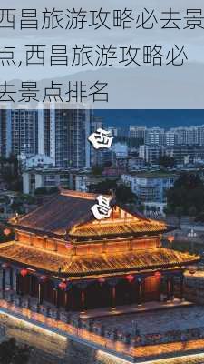 西昌旅游攻略必去景点,西昌旅游攻略必去景点排名-第2张图片-阳光出游网