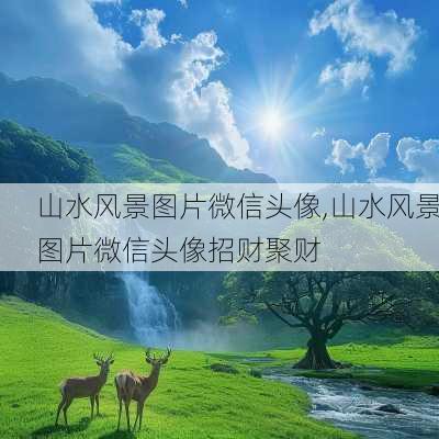 山水风景图片微信头像,山水风景图片微信头像招财聚财