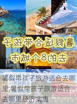 暑假带孩子旅游适合去哪里,暑假带孩子旅游适合去哪里经济实惠